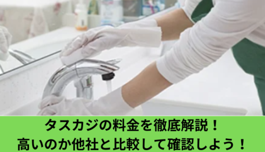 タスカジの料金を徹底解説！高いのか他社と比較して確認しよう！