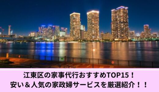 江東区の家事代行おすすめTOP15！安い＆人気の家政婦サービスを厳選紹介！！