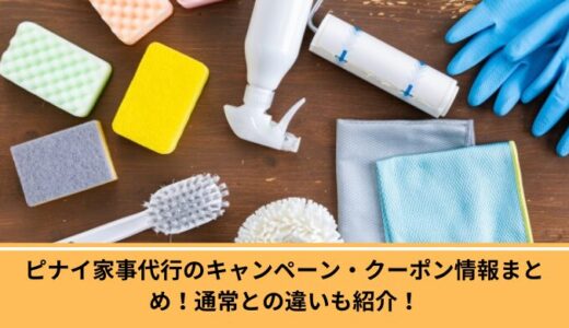 【2025年5月最新！】ピナイ家事代行のキャンペーン・クーポン情報まとめ！通常との違いも紹介！