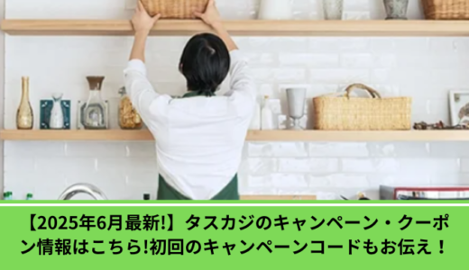 【2025年6月最新!】タスカジのキャンペーン・クーポン情報はこちら!初回のキャンペーンコードもお伝え！