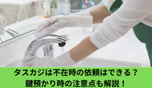 タスカジは不在時の依頼はできる？鍵預かり時の注意点も解説！