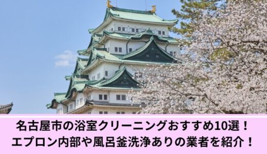 名古屋市の浴室クリーニングおすすめ10選！エプロン内部や風呂釜洗浄ありの業者を紹介！