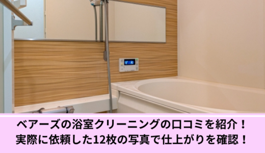ベアーズの浴室クリーニングの口コミを紹介！実際に依頼した12枚の写真で仕上がりを確認！