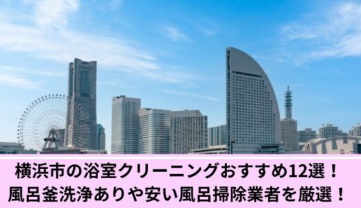 横浜市の浴室クリーニングおすすめ12選！風呂釜洗浄ありや安い風呂掃除業者を厳選！