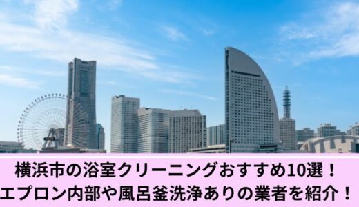 横浜市の浴室クリーニングおすすめ10選！エプロン内部や風呂釜洗浄ありの業者を紹介！