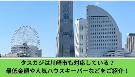 タスカジは横浜市も対応している？最低金額や人気ハウスキーパーなどをご紹介！