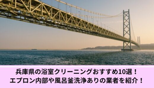 兵庫県の浴室クリーニングおすすめ10選！エプロン内部や風呂釜洗浄ありの業者を紹介！