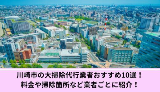 川崎の大掃除代行業者おすすめ10選！料金や掃除箇所など業者ごとに紹介！