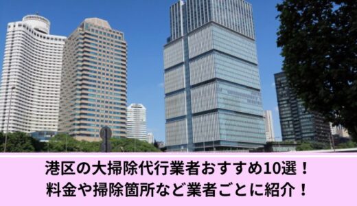 港区の大掃除代行業者おすすめ10選！料金や掃除箇所など業者ごとに紹介！