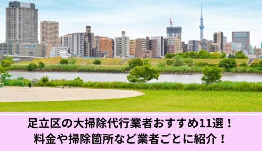 足立区の大掃除代行業者おすすめ11選！料金や掃除箇所など業者ごとに紹介！