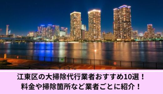 江東区の大掃除代行業者おすすめ10選！料金や掃除箇所など業者ごとに紹介！