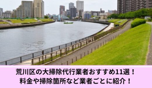 荒川区の大掃除代行業者おすすめ11選！料金や掃除箇所など業者ごとに紹介！