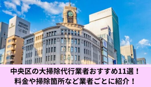 中央区の大掃除代行業者おすすめ11選！料金や掃除箇所など業者ごとに紹介！