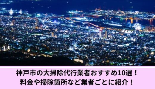 神戸市の大掃除代行業者おすすめ6選！料金や掃除箇所など業者ごとに紹介！
