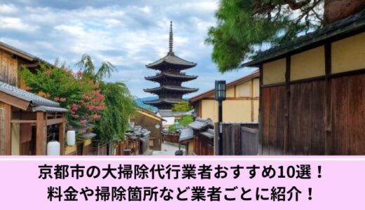 京都市の大掃除代行業者おすすめ10選！料金や掃除箇所など業者ごとに紹介！