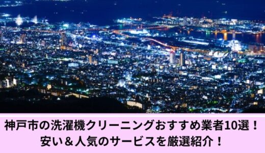 神戸市の洗濯機クリーニングおすすめ業者10選！安い＆人気のサービスを厳選紹介！