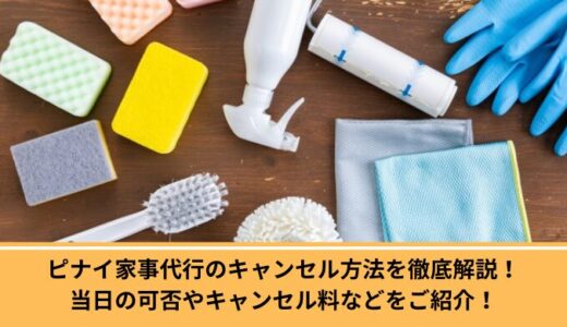 ピナイ家事代行のキャンセル方法を徹底解説！当日の可否やキャンセル料などをご紹介！
