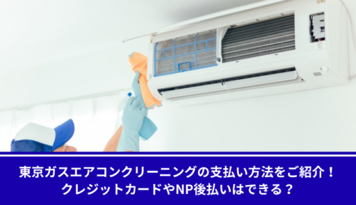 東京ガスエアコンクリーニングの支払い方法をご紹介！クレジットカードやNP後払いはできる？