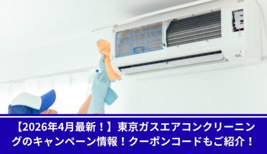 【2026年4月最新！】東京ガスエアコンクリーニングのキャンペーン情報！クーポンコードもご紹介！