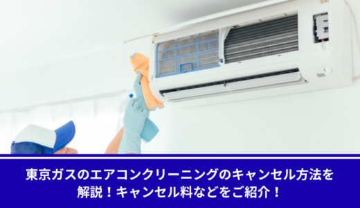 東京ガスのエアコンクリーニングのキャンセル方法を解説！キャンセル料などをご紹介！