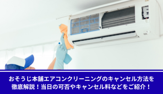 おそうじ本舗エアコンクリーニングのキャンセル方法を徹底解説！当日の可否やキャンセル料などをご紹介！